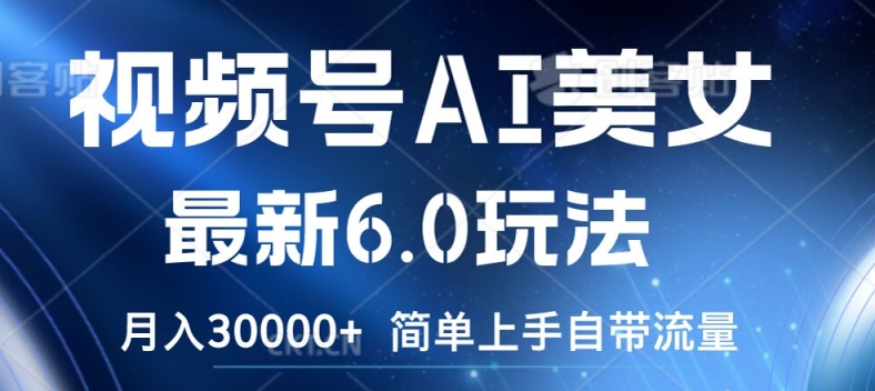 视频号AI美女最新6.0玩法，简单上手自带流量，月入3w【揭秘】-一起网赚吧