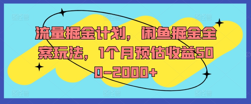 流量掘金计划，闲鱼掘金全案玩法，1个月预估收益500-2000+-一起网赚吧