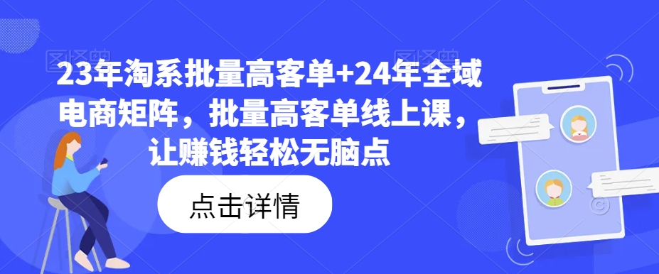 23年淘系批量高客单+24年全域电商矩阵，批量高客单线上课，让赚钱轻松无脑点-一起网赚吧