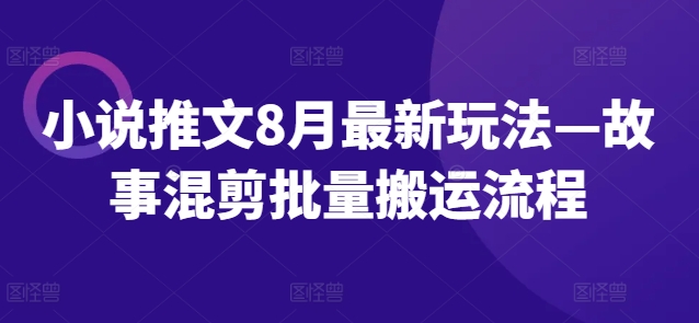 小说推文8月最新玩法—故事混剪批量搬运流程-一起网赚吧