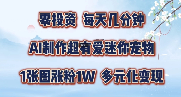 AI制作超有爱迷你宠物玩法，1张图涨粉1W，多元化变现，手把手交给你【揭秘】-一起网赚吧