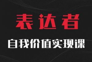 【表达者】自我价值实现课,思辨盛宴极致表达-一起网赚吧