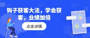 钩子获客大法，学会获客，业绩加倍-一起网赚吧
