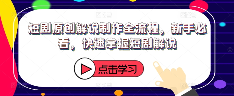 短剧原创解说制作全流程，新手必看，快速掌握短剧解说-一起网赚吧