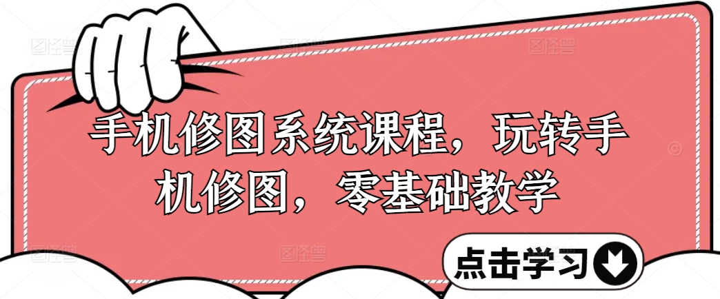 手机修图系统课程，玩转手机修图，零基础教学-一起网赚吧