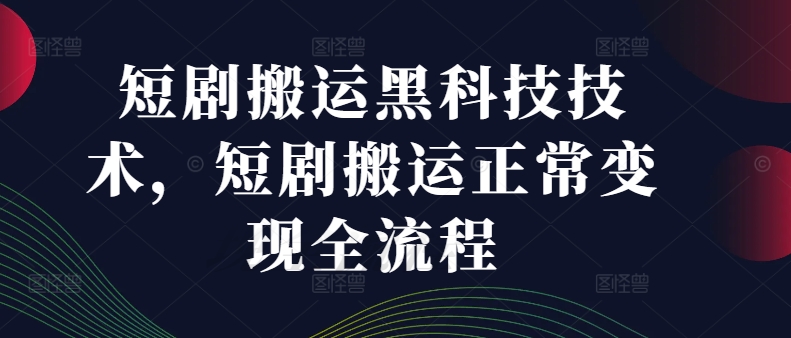 短剧搬运黑科技技术，短剧搬运正常变现全流程-一起网赚吧