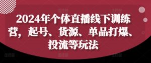2024年个体直播训练营,起号、货源、单品打爆、投流等玩法-一起网赚吧