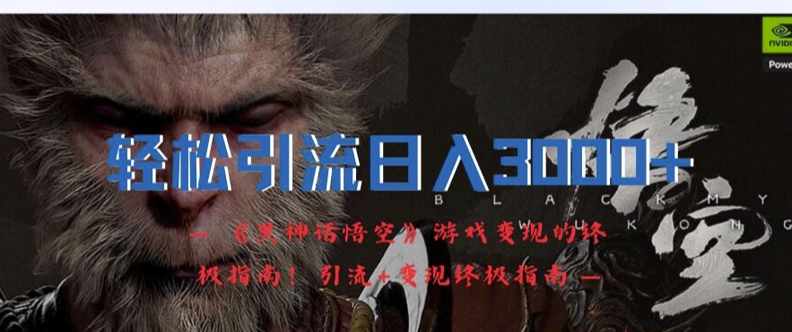 轻松引流日入3k，《黑神话悟空》游戏变现的终极指南!引流+变现终极指南-一起网赚吧