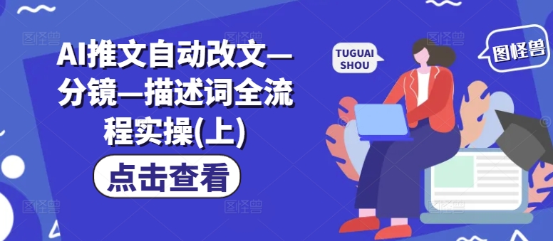 AI推文自动改文—分镜—描述词全流程实操(上)-一起网赚吧