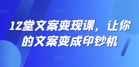 12堂文案变现课，让你的文案变成印钞机-一起网赚吧