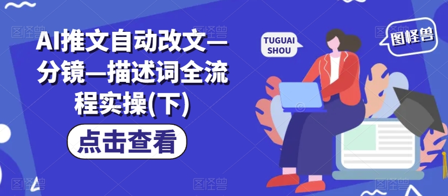 AI推文自动改文—分镜—描述词全流程实操(下)-一起网赚吧