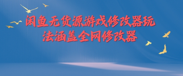 闲鱼无货源游戏修改器玩法涵盖全网修改器-一起网赚吧