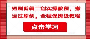 短剧剪辑二创实操教程，搬运过原创，全程保姆级教程-一起网赚吧