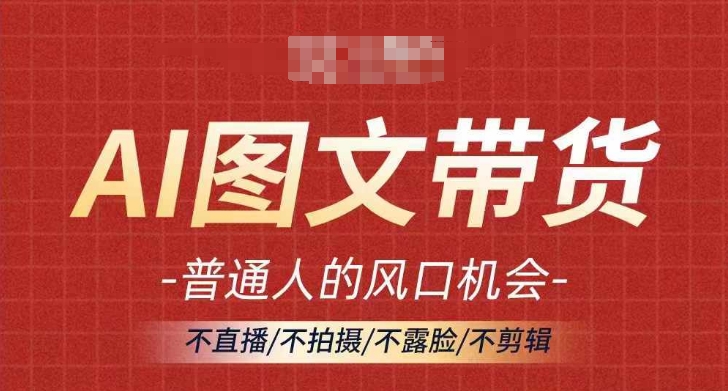 AI图文带货流量新趋势，普通人的风口机会，不直播/不拍摄/不露脸/不剪辑，轻松实现月入过万-一起网赚吧