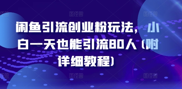 闲鱼引流创业粉玩法，小白一天也能引流80人(附详细教程)-一起网赚吧