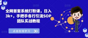 全网首套系统打粉课，日入3k+，手把手各行引流SOP团队实战教程-一起网赚吧