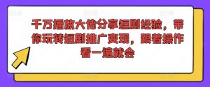 千万播放大佬分享短剧经验,带你玩转短剧推广变现,跟着操作看一遍就会-一起网赚吧