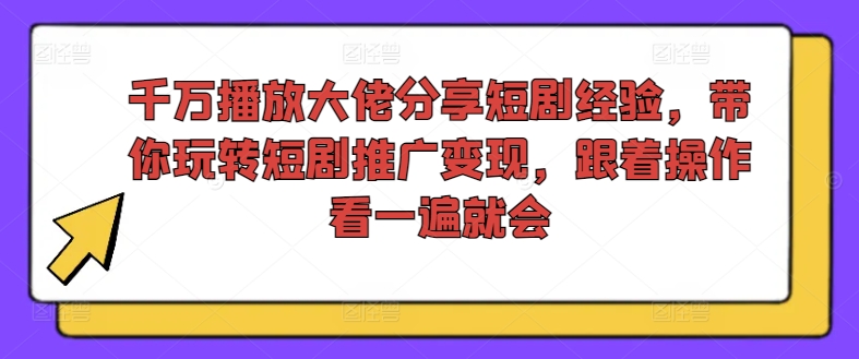 千万播放大佬分享短剧经验，带你玩转短剧推广变现，跟着操作看一遍就会-一起网赚吧