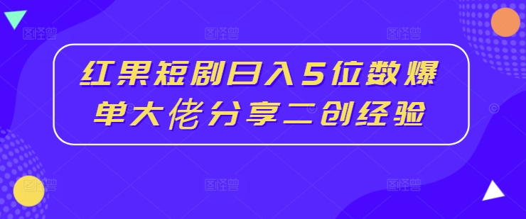 红果短剧日入5位数爆单大佬分享二创经验-一起网赚吧