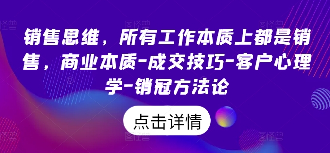 销售思维，所有工作本质上都是销售，商业本质-成交技巧-客户心理学-销冠方法论-一起网赚吧