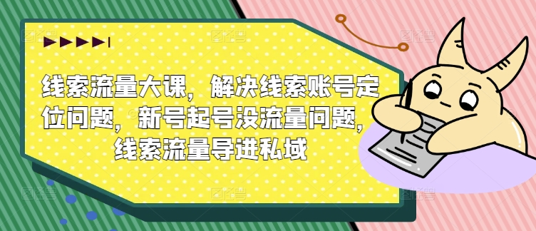 线索流量大课，解决线索账号定位问题，新号起号没流量问题，线索流量导进私域-一起网赚吧