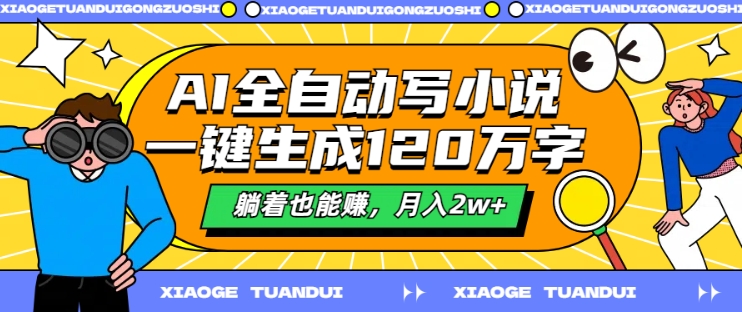 AI全自动写小说，一键生成120万字，躺着也能赚，月入2w+【揭秘】-一起网赚吧