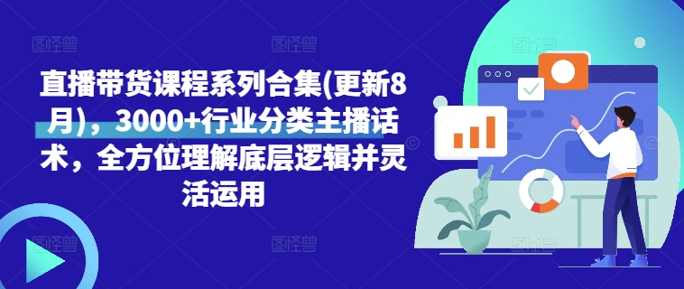 直播带货课程系列合集(更新8月)，3000+行业分类主播话术，全方位理解底层逻辑并灵活运用-一起网赚吧