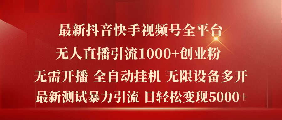 最新抖音快手视频号全平台无人直播引流1000+精准创业粉，日轻松变现5k+【揭秘】-一起网赚吧