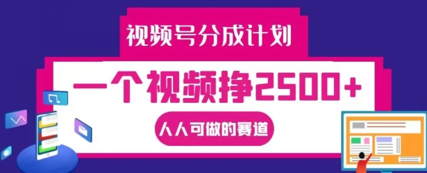 视频号分成计划，一个视频挣2500+，人人可做的赛道【揭秘】-一起网赚吧