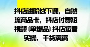 抖店进阶线下课,自然流商品卡,抖店付费短视频(单爆品)抖店运营实操,干货满满-一起网赚吧