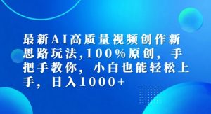 最新AI高质量视频创作新思路玩法，100%原创，手把手教你，小白也能轻松上手【揭秘】-一起网赚吧