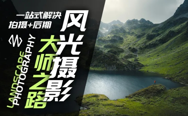 风光摄影大师之路(拍摄+后期)，一站式解决拍摄+后期-一起网赚吧