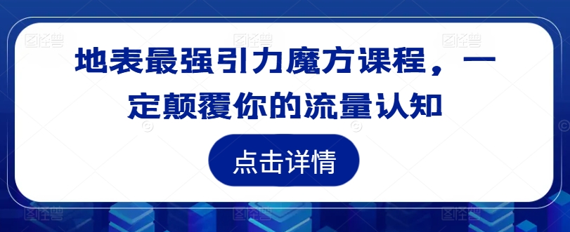 地表最强引力魔方课程，一定颠覆你的流量认知-一起网赚吧