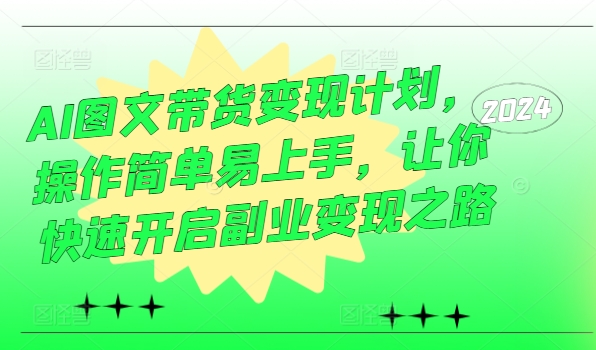 AI图文带货变现计划，操作简单易上手，让你快速开启副业变现之路-一起网赚吧