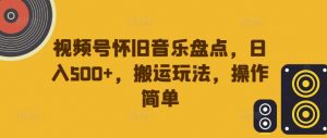 视频号怀旧音乐盘点,日入500+,搬运玩法,操作简单【揭秘】-一起网赚吧