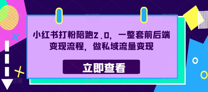小红书打粉陪跑2.0，一整套前后端变现流程，做私域流量变现-一起网赚吧