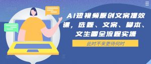 AI短视频原创文案提效课,选题、文案、脚本、文生图全流程实操-一起网赚吧