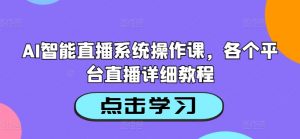 AI智能直播系统操作课，各个平台直播详细教程-一起网赚吧