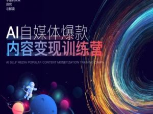 AI自媒体爆款内容变现训练营，20%底层逻辑，60%实操方法，20%案例拆解(即学即用)-一起网赚吧