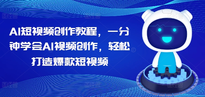 AI短视频创作教程，一分钟学会AI视频创作，轻松打造爆款短视频-一起网赚吧