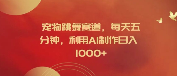宠物跳舞赛道，每天五分钟，利用AI制作日入1k【揭秘】-一起网赚吧