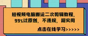短视频电脑搬运二次剪辑教程，99%过原创，不违规，超实用-一起网赚吧