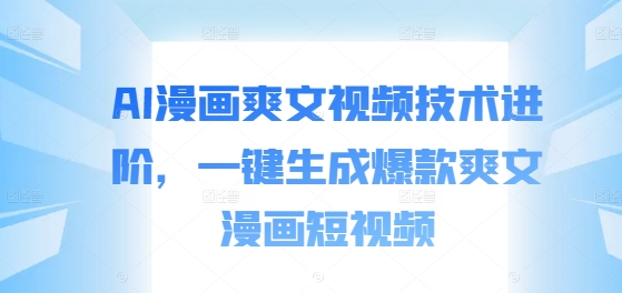 AI漫画爽文视频技术进阶，一键生成爆款爽文漫画短视频-一起网赚吧