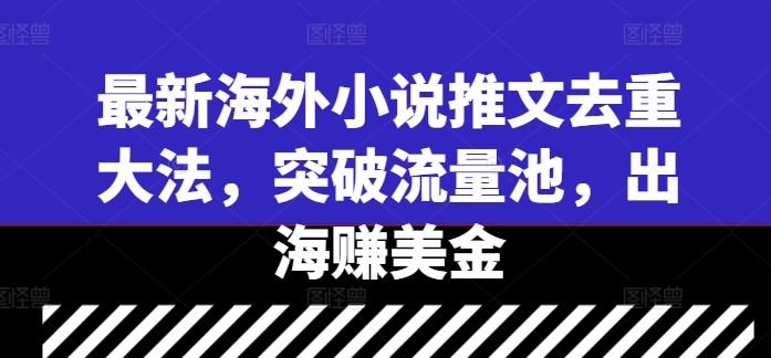 最新海外小说推文去重大法，突破流量池，出海赚美金-一起网赚吧