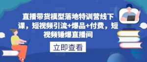 直播带货模型落地特训营线下课，​短视频引流+爆品+付费，短视频锤爆直播间-一起网赚吧