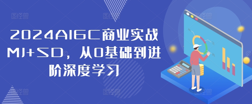 2024AIGC商业实战MJ+SD，从0基础到进阶深度学习-一起网赚吧