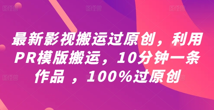 最新影视搬运过原创，利用PR模版搬运，10分钟一条作品 ，100%过原创【教程+PR模板】-一起网赚吧