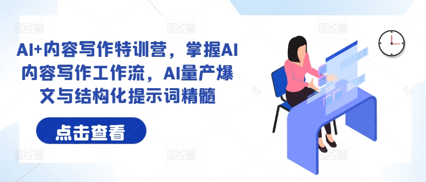 AI+内容写作特训营，掌握AI内容写作工作流，AI量产爆文与结构化提示词精髓-一起网赚吧