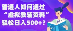 普通人如何通过“虚拟教辅”资料轻松日入500+?揭秘稳定玩法-一起网赚吧