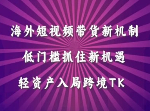 海外短视频Tiktok带货新机制，低门槛抓住新机遇，轻资产入局跨境TK-一起网赚吧